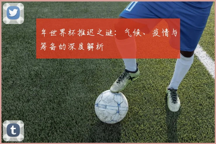 年世界杯推迟之谜：气候、疫情与筹备的深度解析