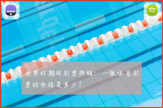世界杯期间彩票热销：一张体育彩票的价格是多少？