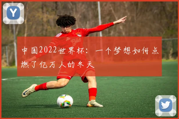 中国2022世界杯：一个梦想如何点燃了亿万人的冬天