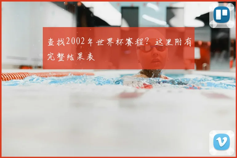 查找2002年世界杯赛程？这里附有完整结果表