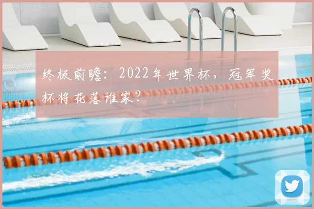 终极前瞻:2022年世界杯,冠军奖杯将花落谁家?
