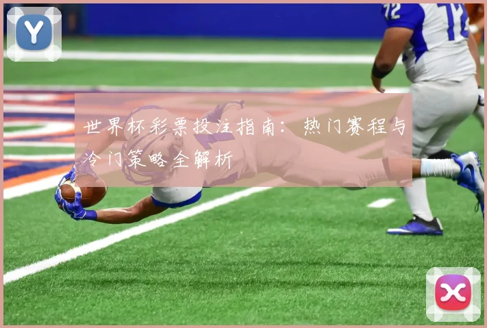 世界杯彩票投注指南:热门赛程与冷门策略全解析