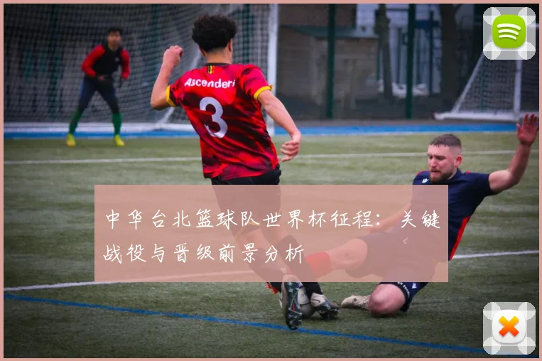 中华台北篮球队世界杯征程：关键战役与晋级前景分析