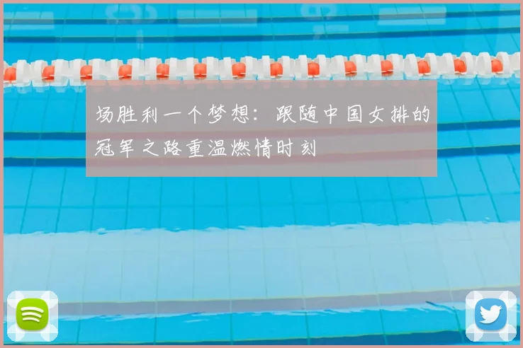 场胜利一个梦想：跟随中国女排的冠军之路重温燃情时刻