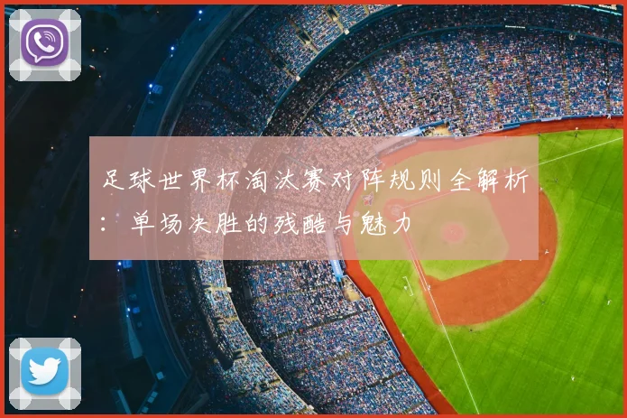 足球世界杯淘汰赛对阵规则全解析：单场决胜的残酷与魅力