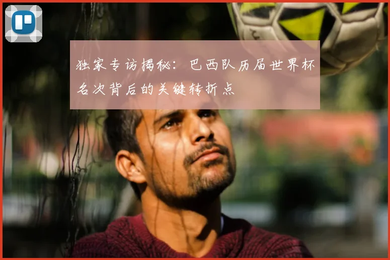 独家专访揭秘：巴西队历届世界杯名次背后的关键转折点