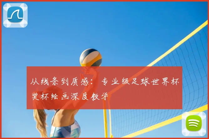 从线条到质感：专业级足球世界杯奖杯绘画深度教学