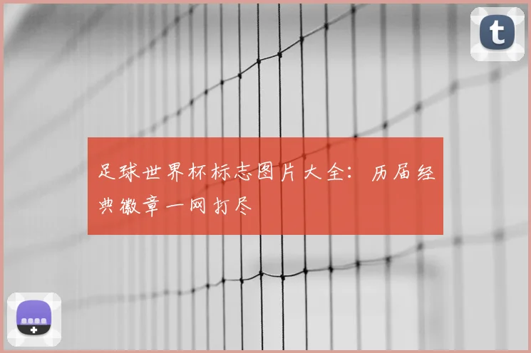 足球世界杯标志图片大全：历届经典徽章一网打尽