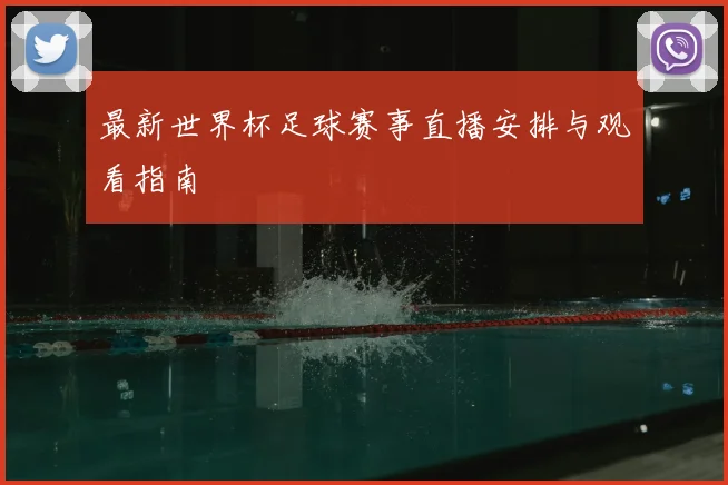 最新世界杯足球赛事直播安排与观看指南