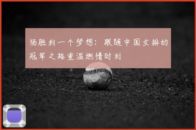 场胜利一个梦想：跟随中国女排的冠军之路重温燃情时刻