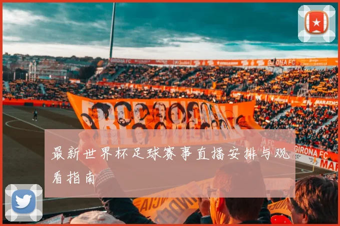 最新世界杯足球赛事直播安排与观看指南